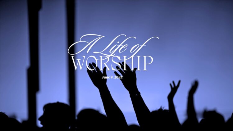 Sunday Notes: June 9th, 2024 – A Life of Worship – Final Handout