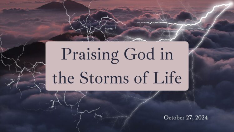 Sunday Notes: October 27th, 2024: Praising God in the Storms of Life