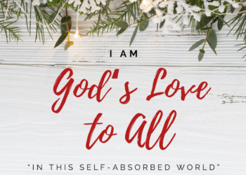 Sunday Notes: December 1st, 2024: I am God’s Love to All “In this Self-absorbed World”