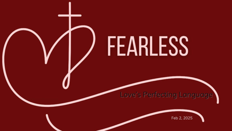 Sunday Notes: February 2nd, 2025: “Fearless” Love’s Perfecting Language