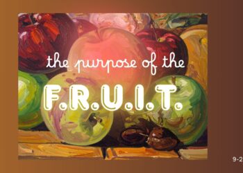 Sunday Notes: September 28th, 2025: Fruitful Living Part 3, The Purpose of the F.R.U.I.T.